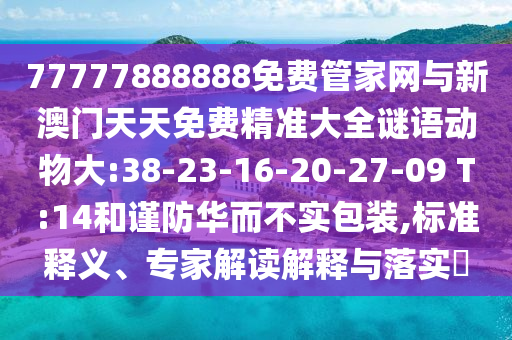 77777888888免費管家網(wǎng)與新澳門天天免費精準大全謎語動物大:38-23-16-20-27-09 T:14和謹防華而不實包裝,標準釋義、專家解讀解釋與落實?