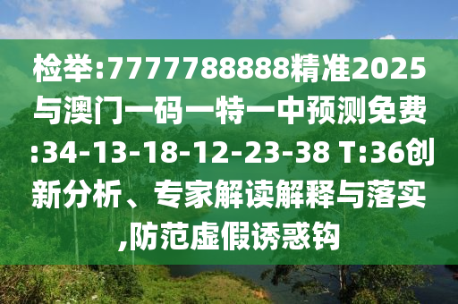 檢舉:7777788888精準(zhǔn)2025與澳門一碼一特一中預(yù)測免費(fèi):34-13-18-12-23-38 T:36創(chuàng)新分析、專家解讀解釋與落實(shí),防范虛假誘惑鉤