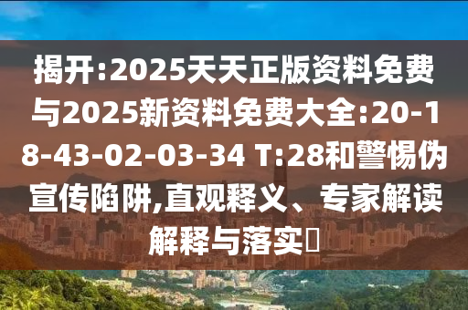 揭開:2025天天正版資料免費(fèi)與2025新資料免費(fèi)大全:20-18-43-02-03-34 T:28和警惕偽宣傳陷阱,直觀釋義、專家解讀解釋與落實?