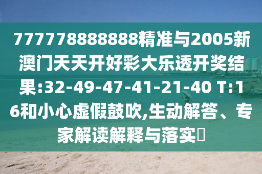 777778888888精準(zhǔn)與2005新澳門天天開好彩大樂透開獎(jiǎng)結(jié)果:32-49-47-41-21-40 T:16和小心虛假鼓吹,生動(dòng)解答、專家解讀解釋與落實(shí)?