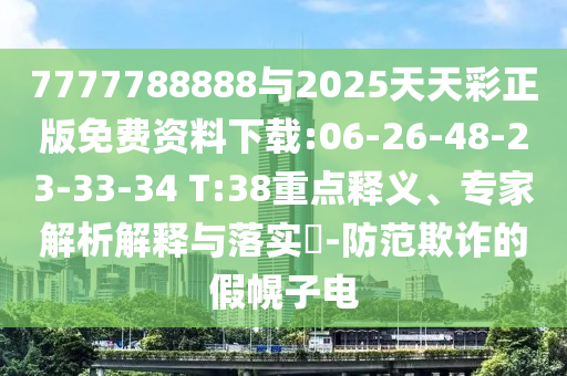 7777788888與2025天天彩正版免費(fèi)資料下載:06-26-48-23-33-34 T:38重點(diǎn)釋義、專家解析解釋與落實(shí)?-防范欺詐的假幌子電