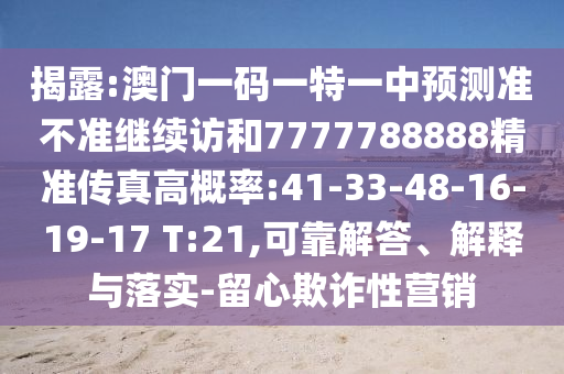 揭露:澳門一碼一特一中預(yù)測準(zhǔn)不準(zhǔn)繼續(xù)訪和7777788888精準(zhǔn)傳真高概率:41-33-48-16-19-17 T:21,可靠解答、解釋與落實(shí)-留心欺詐性營銷