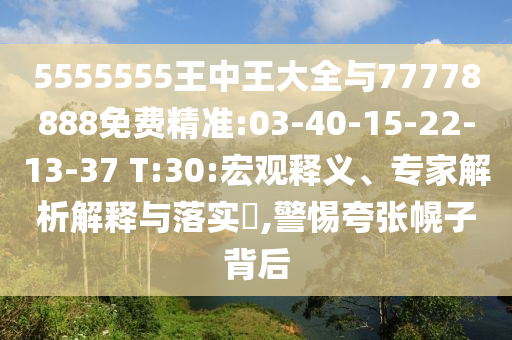 5555555王中王大全與77778888免費精準:03-40-15-22-13-37 T:30:宏觀釋義、專家解析解釋與落實?,警惕夸張幌子背后