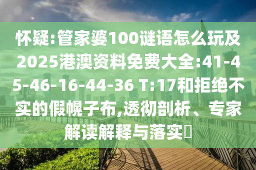 懷疑:管家婆100謎語(yǔ)怎么玩及2025港澳資料免費(fèi)大全:41-45-46-16-44-36 T:17和拒絕不實(shí)的假幌子布,透徹剖析、專家解讀解釋與落實(shí)?