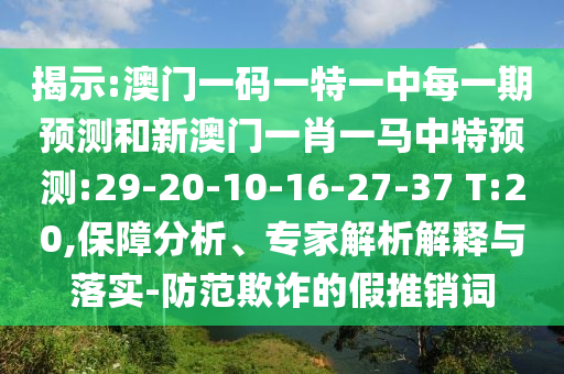 揭示:澳門一碼一特一中每一期預(yù)測(cè)和新澳門一肖一馬中特預(yù)測(cè):29-20-10-16-27-37 T:20,保障分析、專家解析解釋與落實(shí)-防范欺詐的假推銷詞