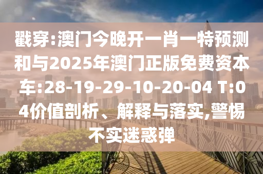 戳穿:澳門(mén)今晚開(kāi)一肖一特預(yù)測(cè)和與2025年澳門(mén)正版免費(fèi)資本車:28-19-29-10-20-04 T:04價(jià)值剖析、解釋與落實(shí),警惕不實(shí)迷惑彈