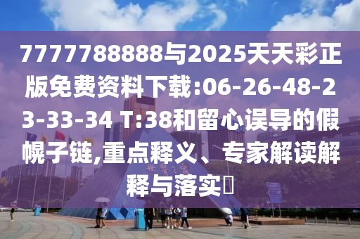 7777788888與2025天天彩正版免費(fèi)資料下載:06-26-48-23-33-34 T:38和留心誤導(dǎo)的假幌子鏈,重點(diǎn)釋義、專家解讀解釋與落實(shí)?