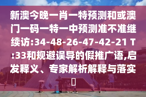 新澳今晚一肖一特預(yù)測和或澳門一碼一特一中預(yù)測準(zhǔn)不準(zhǔn)繼續(xù)訪:34-48-26-47-42-21 T:33和規(guī)避誤導(dǎo)的假推廣語,啟發(fā)釋義、專家解析解釋與落實?