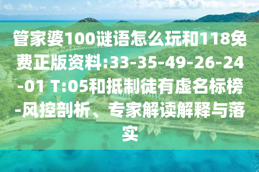 管家婆100謎語(yǔ)怎么玩和118免費(fèi)正版資料:33-35-49-26-24-01 T:05和抵制徒有虛名標(biāo)榜-風(fēng)控剖析、專家解讀解釋與落實(shí)