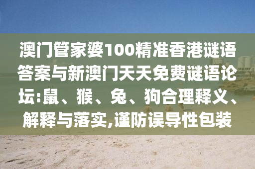 澳門管家婆100精準(zhǔn)香港謎語答案與新澳門天天免費謎語論壇:鼠、猴、兔、狗合理釋義、解釋與落實,謹防誤導(dǎo)性包裝