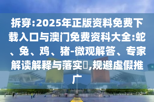 拆穿:2025年正版資料免費下載入口與澳門免費資科大全:蛇、兔、雞、豬-微觀解答、專家解讀解釋與落實?,規(guī)避虛假推廣